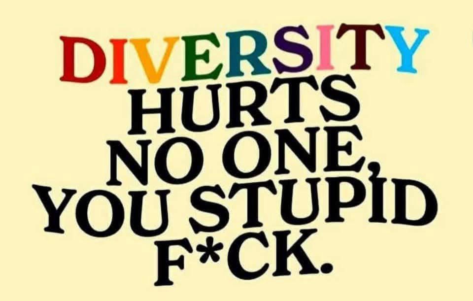 Diversity hurts no one, you stupid fuck. 