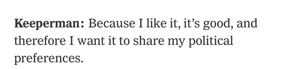 Keeperman: Because I like it, it’s good, and therefore I want it to share my political preferences