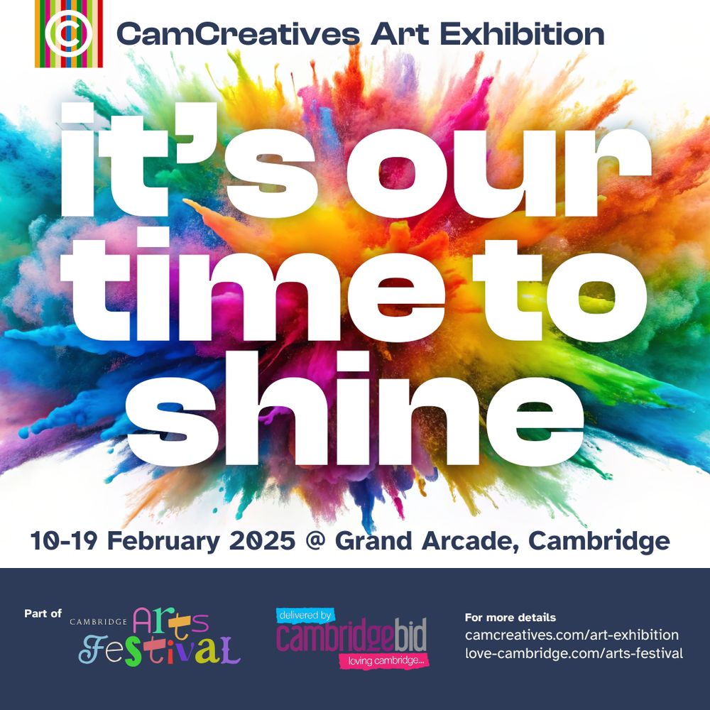 The CamCreatives Art Exhibition. It's our time to shine. 10-19 February 2025 at Grand Arcade, Cambridge. Part of the Cambridge Arts Festival delivered by Cambridge BID. For more details visit love-cambridge.com/arts-festival.