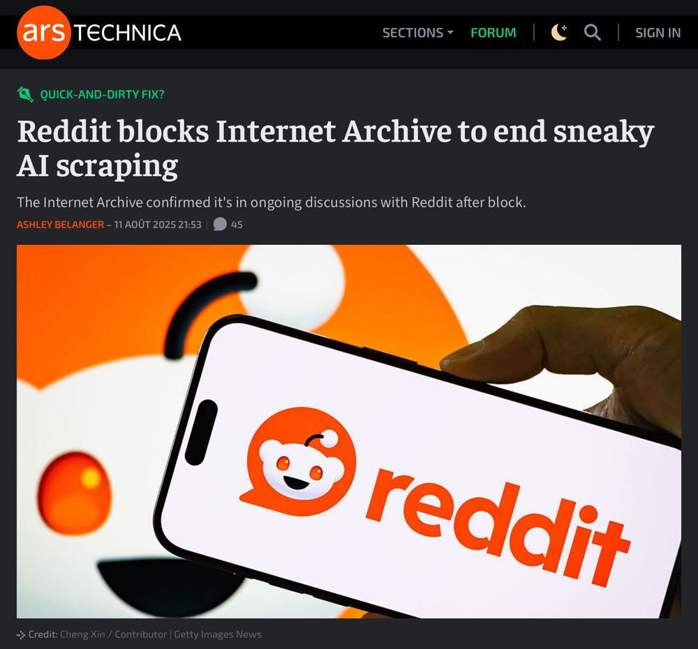 Un article de Ares technica qui lit : Reddit blocks Internet Archive to end sneaky Al scraping
The Internet Archive confirmed it's in ongoing discussions with Reddit after block.