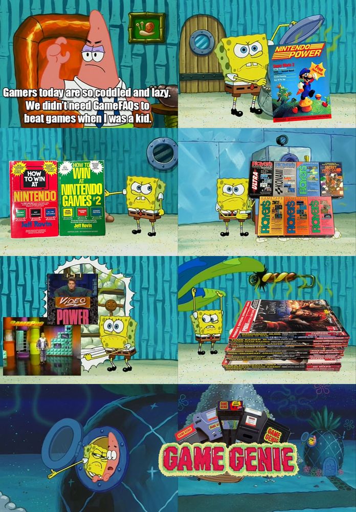 Spongebob Diapers meme
Patrick: Gamers today are so coddled and lazy. We didn't need GameFAQs to beat games when I was a kid.
Spongebob reveals: Nintendo Power, How to Win at Nintendo Games books, Game Players Game Tapes, Video Power and Gamepro TV, Brady Guides, and finally Game Genie.