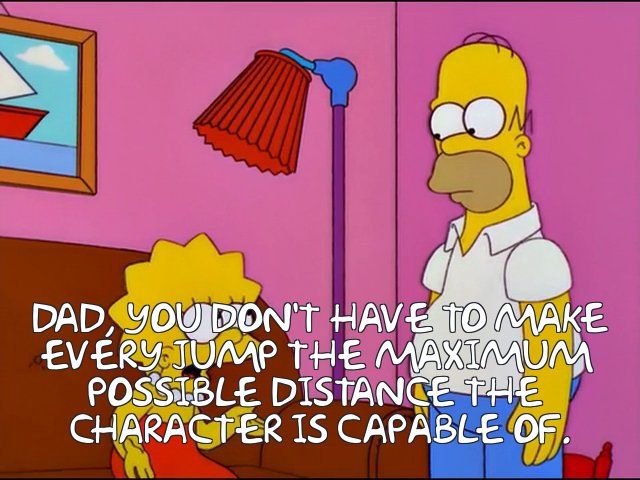 Dad, you don't have to make every jump the maximum possible distance the character is capable of.