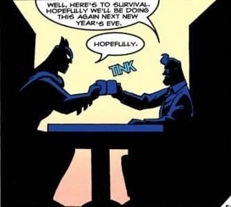 Silhouettes of Batman and Commissioner Gordon clink cups of coffee in a diner booth. 
Gordon says: “Well, here’s to survival. Hopefully we’ll be doing this again next New Year’s Eve.”
“Hopefully,” Batman replies. 