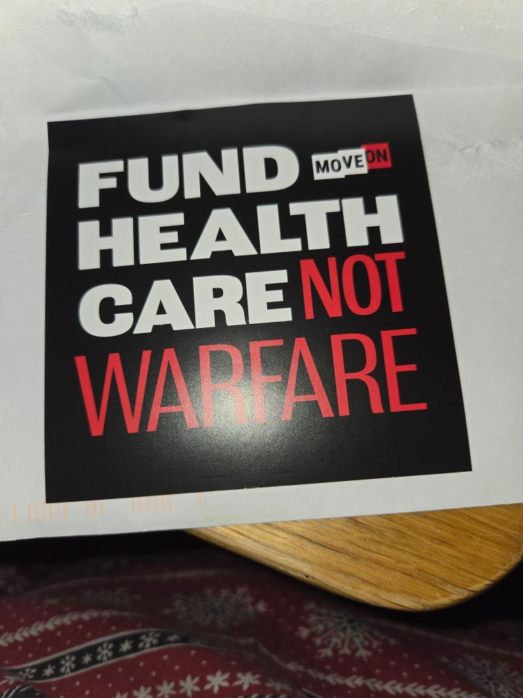 A sticker from MoveOn that says: FUND HEALTH CARE NOT WARFARE