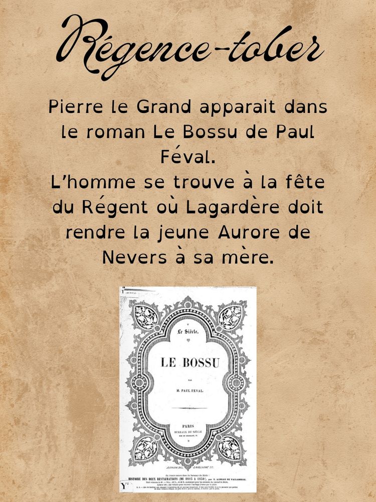 Pierre le Grand apparait dans le roman Le Bossu de Paul Féval.
L’homme se trouve à la fête du Régent où Lagardère doit rendre la jeune Aurore de Nevers à sa mère.