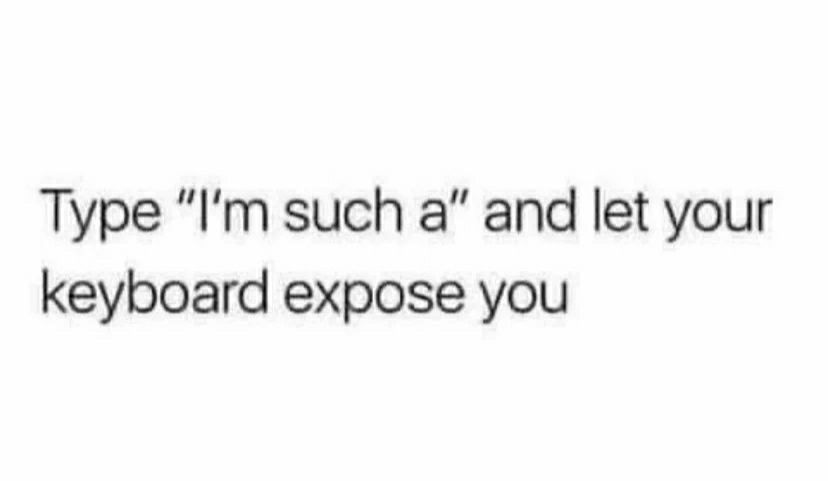 Type "I'm such a" and let your keyboard expose you.