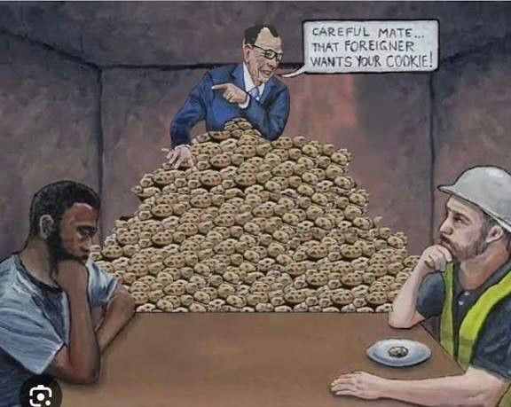 Ein alter Sack (sieht reich aus) mit seltsamer Frisur die an die Haarpracht des Bundeskanzlers erinnert sitzt vor einem riesigen Berg Kekse und einem migrantisch gelesenen Mann und einem weißen Mann mit Sicherheitsweste und Helm gegenüber. Der Dude mit Helm hat einen Keks vor sich. 
Der alte Sack sagt: CAREFUL MATE...
THAT FOREIGNER WANTS YOUR COOKIE!