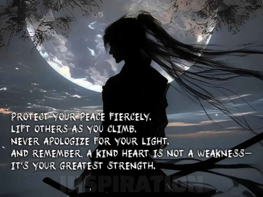 A silhouette of a samurai on a night where the moon is full. There's text that reads "Protect your peace fiercely. Lift others as you climb. Never apologize for your light. And Remember, a kind heart is not a weakness - it's your greatest strength."