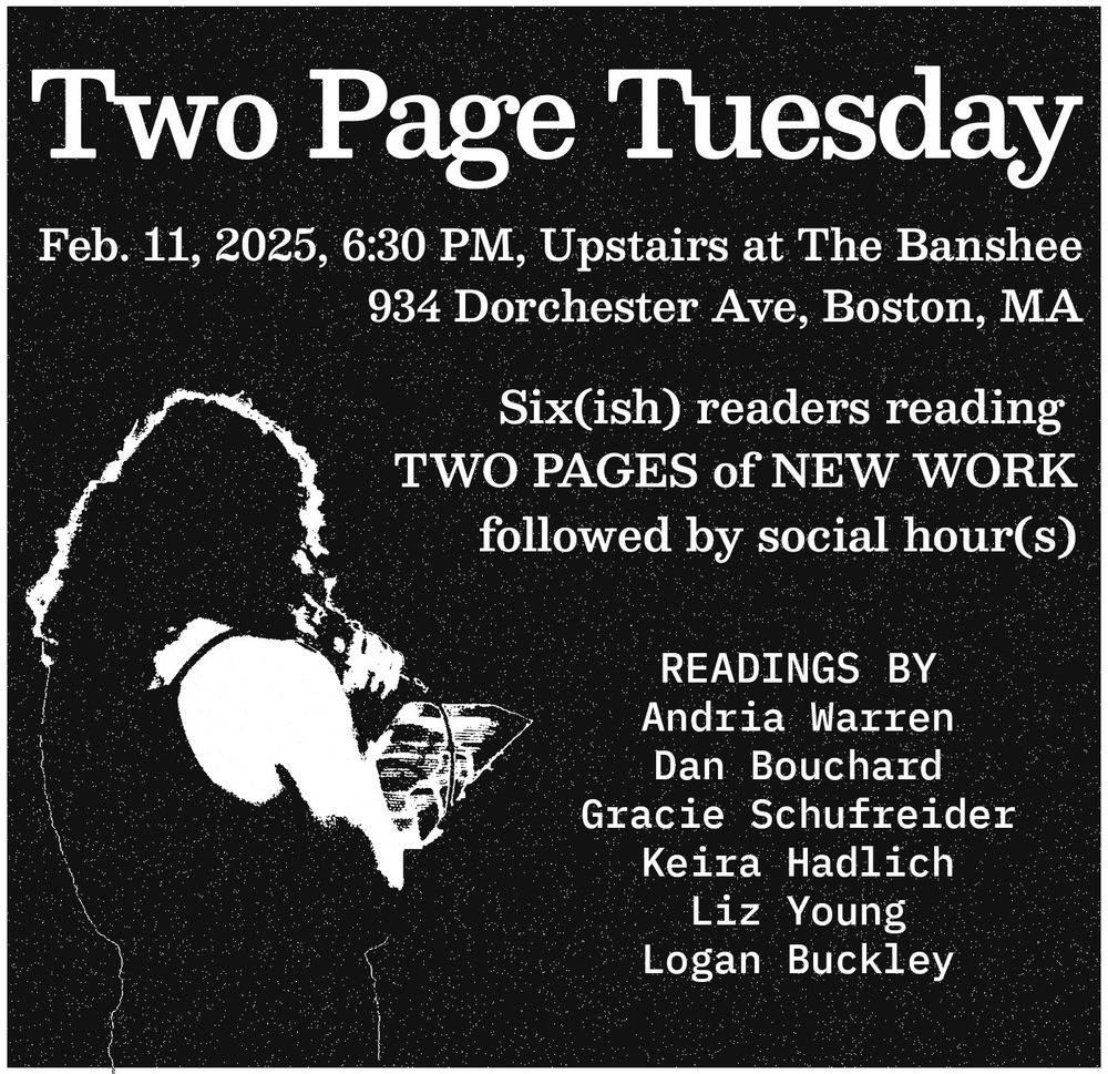 Two Page Tuesday flier, Feb 11, 2025 at 6:30 PM Upstairs at The Banshee, 934 Dorchester Ave, Boston, MA, Readings by Andria Warren, Dan Bouchard, Gracie Schufreider, Keira Hadlich, Liz Young, and Logan Buckley