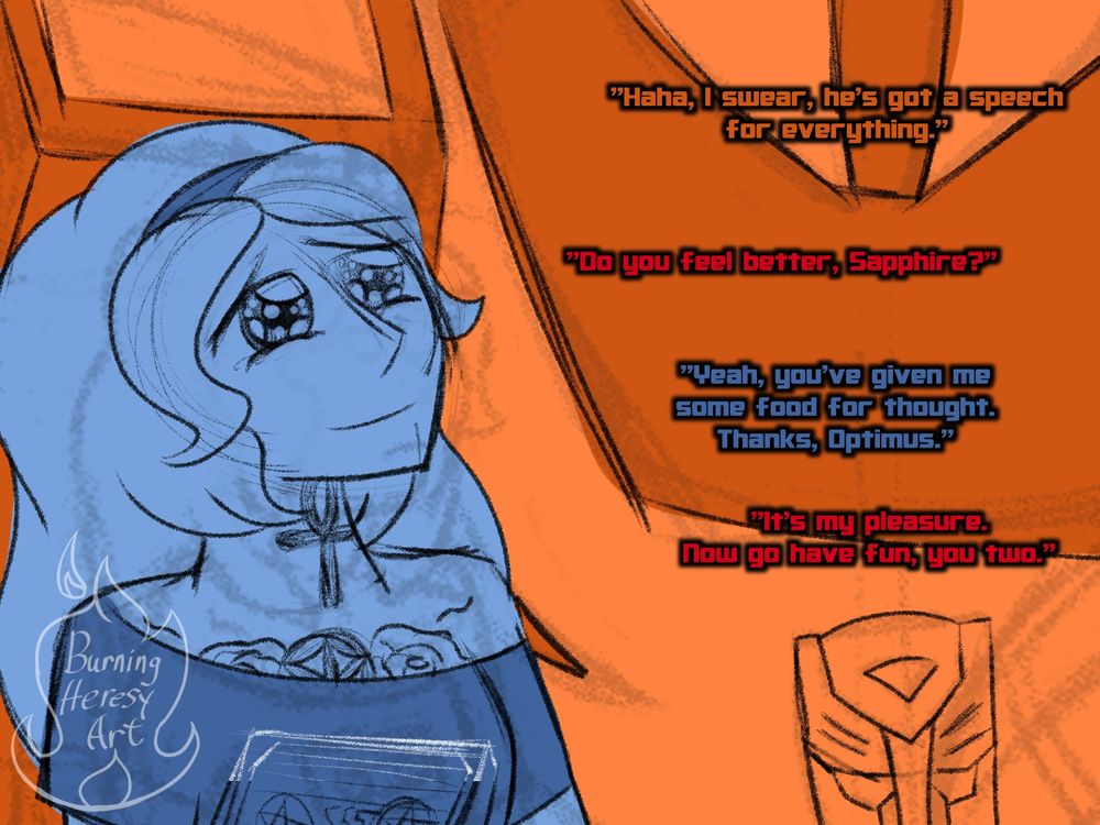 Close up of Sapphire in Hot Rod's arm, now she's smiling and her eyes tear up bittersweetly. Hot Rod jokes, "Haha, I swear, he's got a speech for everything." Optimus asks, "Do you feel better, Sapphire?" She answers "Yeah, you've given me some food for thought, thanks, Optimus." He replies, "it's my pleasure, now go have fun, you two."