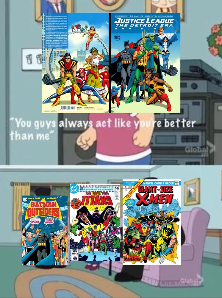 The Family Guy meme of Meg going ‘You guys always act like you’re better than me’, with the Justice League Detroit run taking Meg’s place, and the Claremont X-Men run, Perez and Wolfman’s New Teen Titans, and Batman and the Outsiders taking the place of the Griffins, as they are in fact, superior to the Detroit Era, which was a clear attempt to rip off their success.