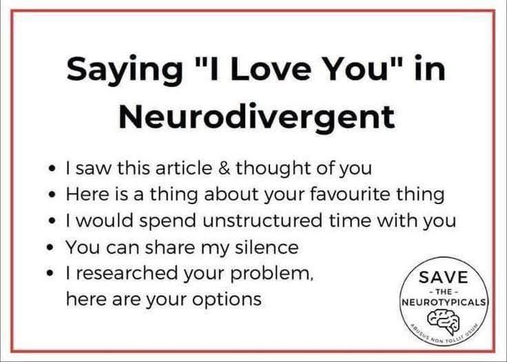 Saying "I Love You" in Neurodivergent
- I saw this article and thought of you 
- Here is a thing about your favorite thing
- I would spend unstructured time with you 
- You can share my silence 
- I researched your problem, here are your options 