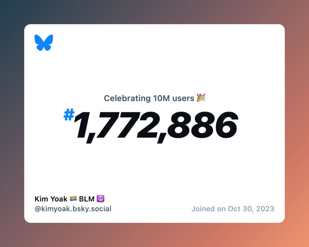 A virtual certificate with text "Celebrating 10M users on Bluesky, #1,772,886, Kim Yoak 🏳️‍🌈 BLM ☮️ ‪@kimyoak.bsky.social‬, joined on Oct 30, 2023"