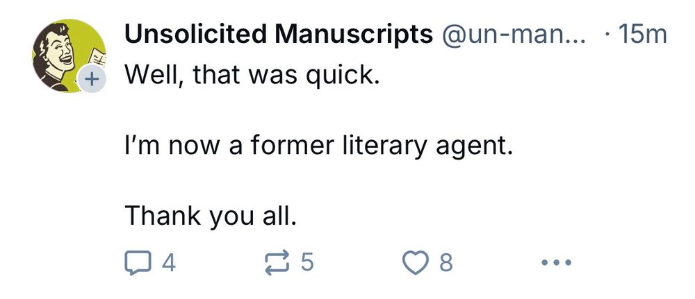A message from the account Unsolicited Manuscripts: “Well, that was quick. I’m now a former literary agent. Thank you all.”