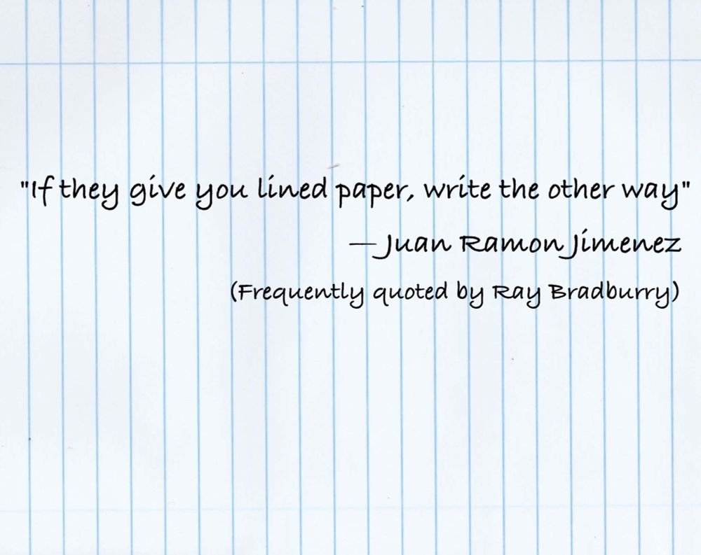 Written across a lined paper turned 90 degrees is the famous quote about creativity and individualism: If they give you lined paper, write the other way. Quote by Juan Ramon Jímenez and frequently quoted by Ray Bradbury