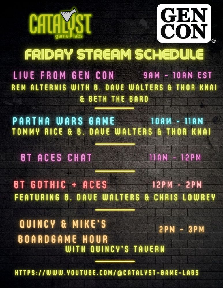 9am-10am: Live from Gen Con with Rem Alternis and Guest, 10am-11am: Partha Wars Game with Tommy Rice, Randall Bills, and B. Dave Walters, 11am-12pm: BattleTech: Aces Chat with Randall Bills and Josh Derksen, 12pm-2pm: BattleTech Gothic & Aces featuring B. Dave Walters, 2pm-3pm: Quincy & Mike's Boardgame Hour with Quincy of Quincy's Tavern and Mike Richie