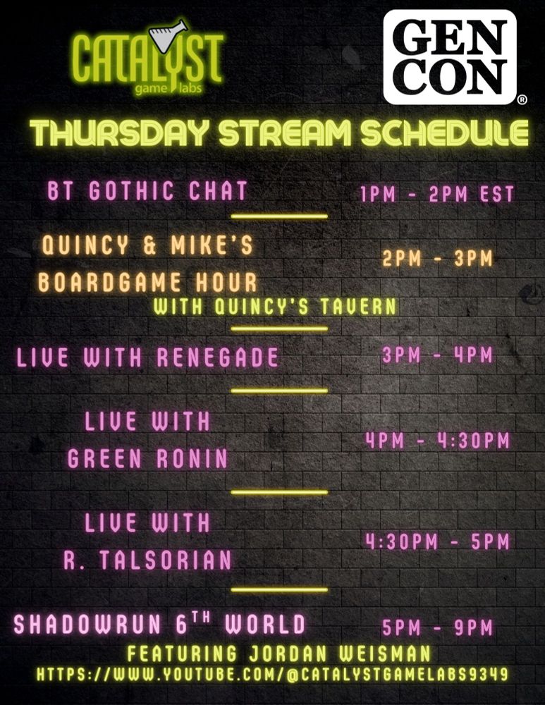 1pm-2pm: Gothic Talk with Randall Bills and Marco Mazzoni, 2pm-3pm: Quincy & Mike's Boardgame Hour with Quincy of Quincy's Tavern and Mike Richie, 3pm-4pm: Live with Renegade, 4pm-4:30pm: Live with Green Ronin with Alex Thomas and Steve Kenson, 4:30pm-5pm: Live with R. Talsorian, 5pm-9pm: Shadowrun 6th World Actual Play featuring Jordan Weisman