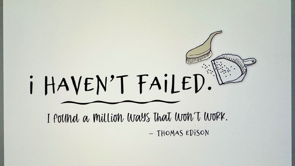 I haven’t failed. I found a million ways that won’t work. A quotation from Thomas Edison.