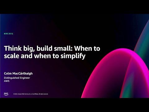 AWS re:Invent 2024 - Think big, build small: When to scale and when to simplify (ARC331)