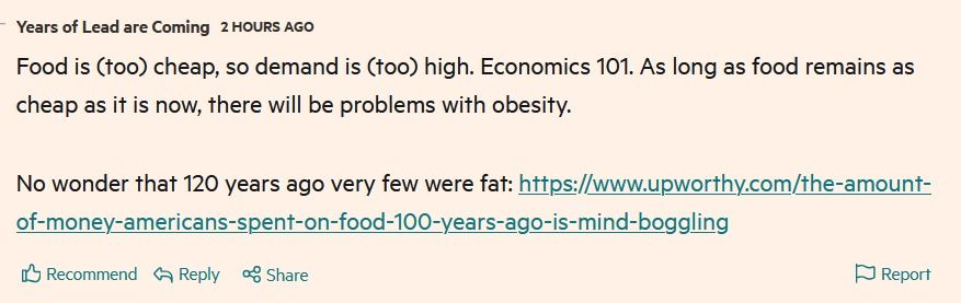 Years of Lead are Coming: Food is too cheap, so demand is too high. Economics 101. As long as food remains as cheap as it is now, there will be problems with obesity. No wonder that 120 years ago very few were fat.