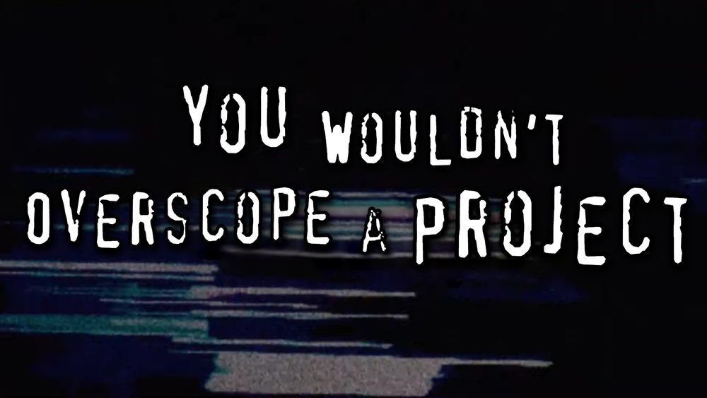 Meme in the style of "you wouldn't steal a car" anti-piracy campaign that says "you wouldn't overscope a project"
