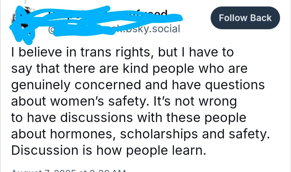 I believe in trans rights, but I have to say that there are kind people who are genuinely concerned and have questions about women’s safety. It’s not wrong to have discussions with these people about hormones, scholarships and safety. Discussion is how people learn.