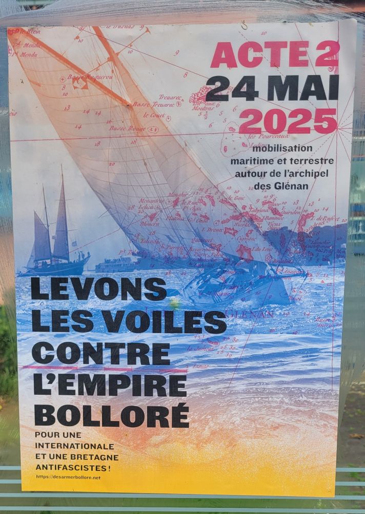 Affiche informant de la tenue d'une manifestation en mer et sur terre L'affiche montre la mer sur laquelle navigue des voiliers. En arrière plan, on devine la côte. En transparence sur la moitié haute apparaît une carte maritime, sans doute des Îles Glénan.

Le texte de l'affiche dans un ordre de lecture qui me paraît le plus logique :

"Levons les voiles contre l'empire Bolloré. Pour une Internationale et une Bretagne antifasciste ! Acte 2 24 mai 2025. Mobilisation maritime et terrestre autour de l'archipel des Glénan" 