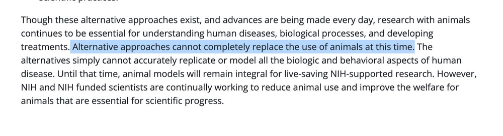 Screengrab: "Though these alternative approaches exist, and advances are being made every day, research with animals continues to be essential for understanding human diseases, biological processes, and developing treatments. Alternative approaches cannot completely replace the use of animals at this time. The alternatives simply cannot accurately replicate or model all the biologic and behavioral aspects of human disease. Until that time, animal models will remain integral for live-saving NIH-supported research. However, NIH and NIH funded scientists are continually working to reduce animal use and improve the welfare for animals that are essential for scientific progress."