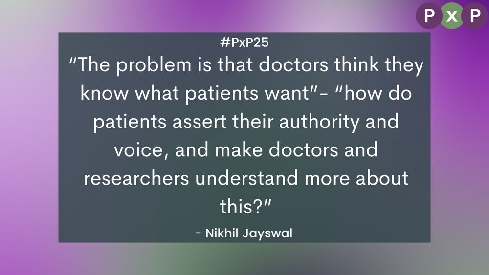 “The problem is that doctors think they know what patients want”- “how do patients assert their authority and voice, and make doctors and researchers understand more about this?” - Nikhil Jayswal #PxP25