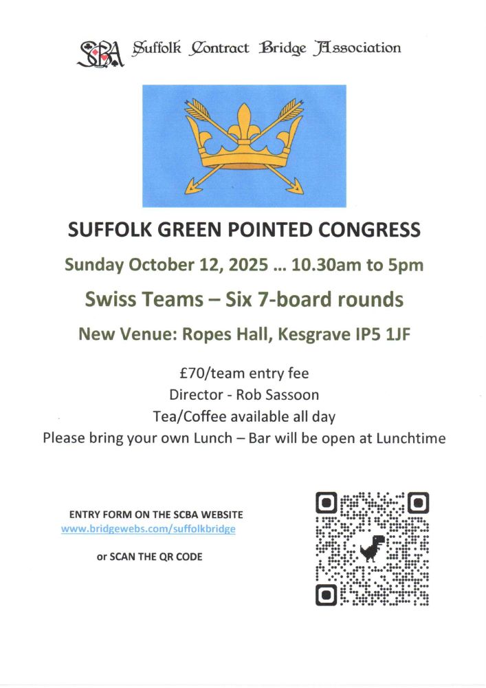 Suffolk Green Pointed Congress, Sunday 12th October, 2025, 10.30am to 5pm. Swiss Teams - Six 7-board rounds. New venue: Ropes Hall, Kesgrave, IP5 1JF. £70/team entry fee. Director - Rob Sassoon. Tea and coffee available all day. Please bring your own lunch - bar will be open at lunchtime.