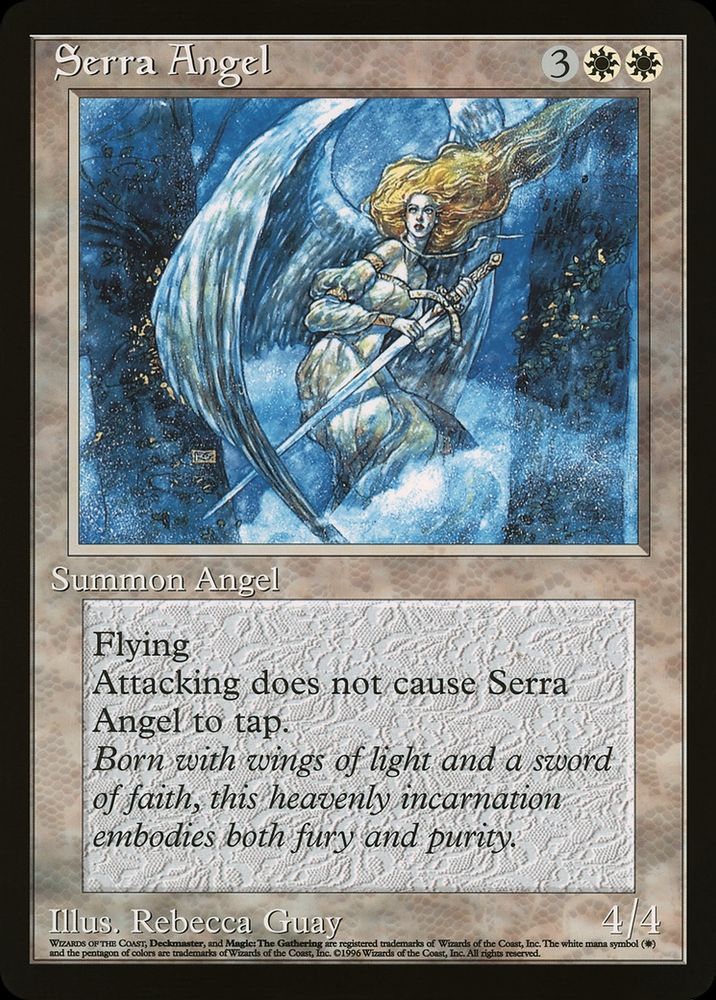 Serra Angel {3}{W}{W}

Creature — Angel

Flying

Vigilance (Attacking doesn’t cause this creature to tap.)

Born with wings of light and a sword of faith, this heavenly incarnation embodies both fury and purity.
4/4

Illustrated by Rebecca Guay 
