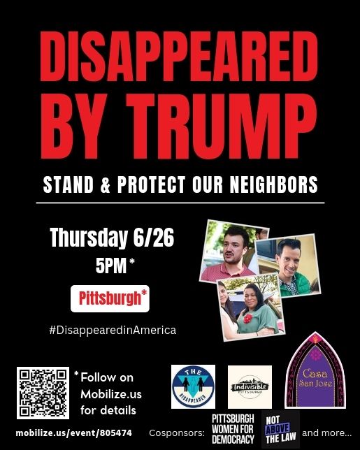 Disappeared by Trump - Stand & Protect Our Neighbors - Thursday 6/26 5PM Pittburgh - Details in Mobilize link