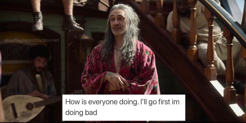 Meme with text that says “How is everyone doing. I’ll go first im doing bad” over a screen grab of No-Beard Ed Teach in his depression robe in episode 1.10 of Our Flag Means Death.
