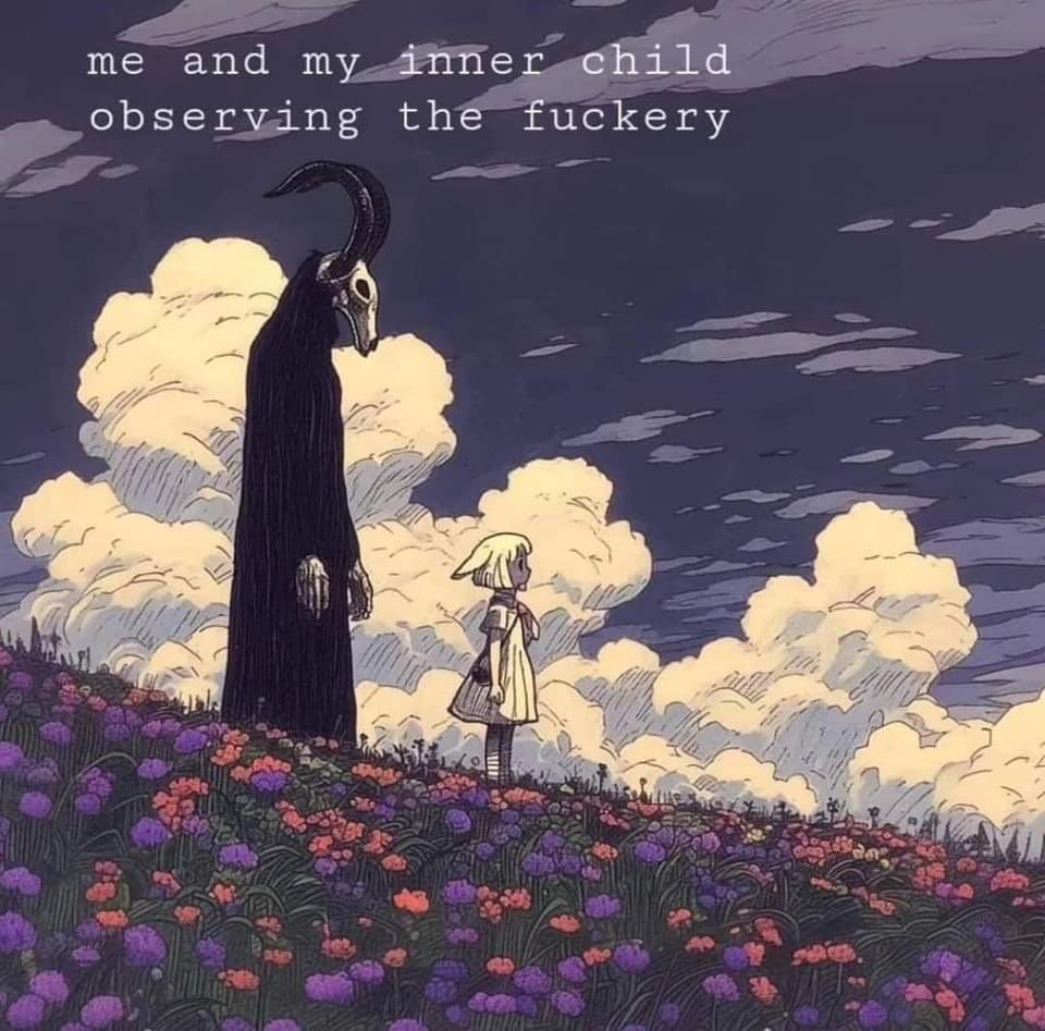 me and my inner child observing the fuckery