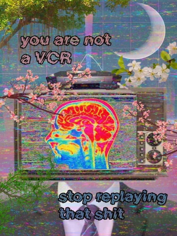 You are not a VCR, stop replaying that shit.