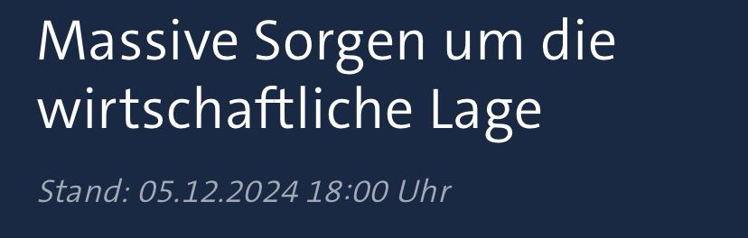 Tagesschau Meldung:

Massive Sorgen um die wirtschaftliche Lage
Stand: 05.12.2024 18:00 Uhr