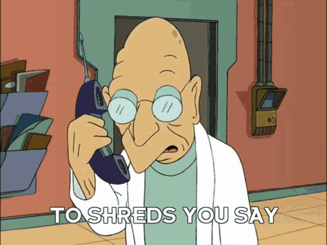 Professor Farnsworth from Futurama on the phone saying “To shreds you say”