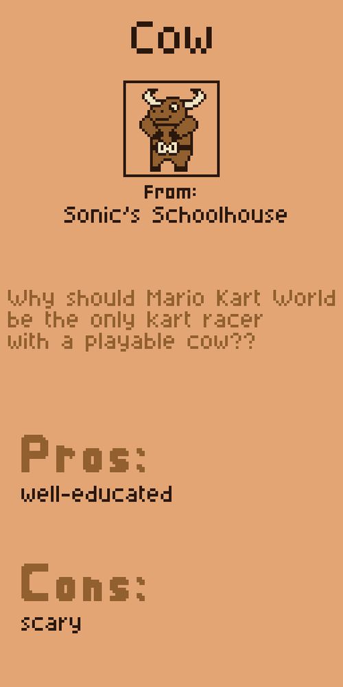 Cow from Sonic's Schoolhouse. Why should Mario Kart World be the only kart racer with a playable cow??

Pros:
well-educated

Cons:
scary