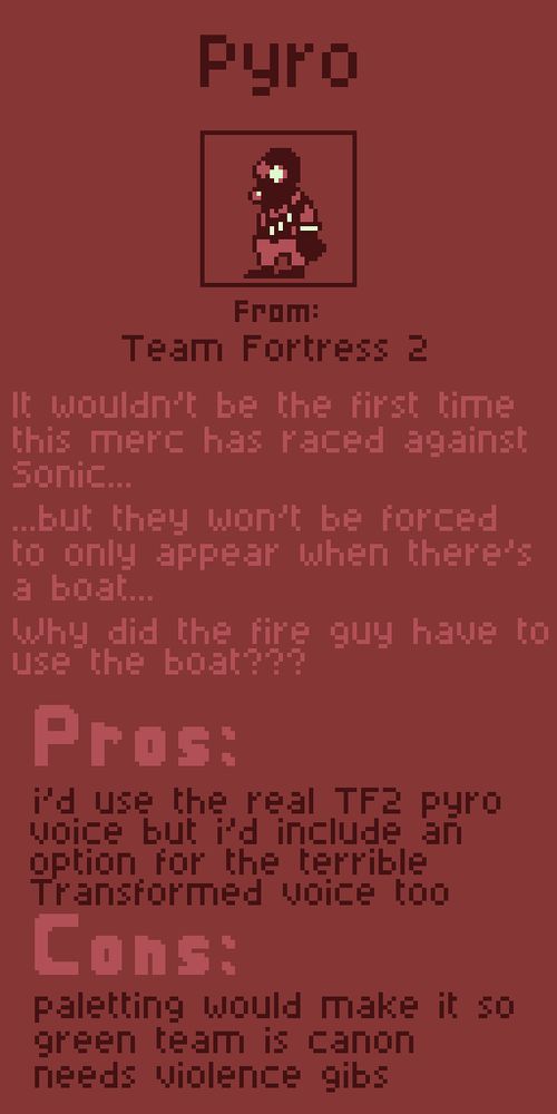 Pyro from Team Fortress 2.

It wouldn't be the first time this merc has raced against Sonic... 
... but they won't be forced to only appear when there's a boat...
Why did the fire guy have to use the boat???

Pros:
I'd use the real TF2 pyro voice but i'd include an option for the terrible Transformed voice too

Cons:
paletting would make it so green team is canon
needs violence gibs