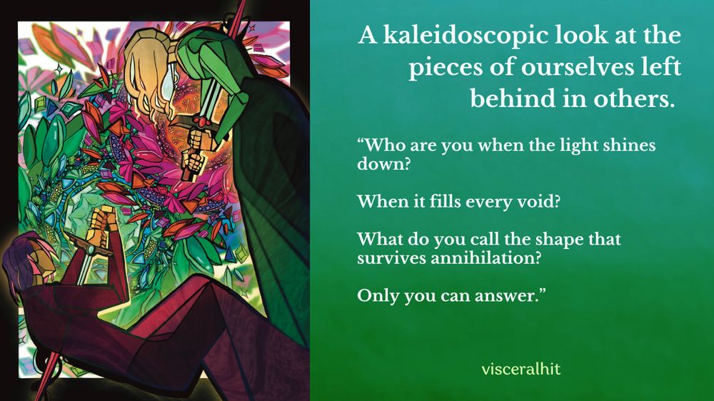 A graphic for Beyond Bringers. It has a green and cyan gradient background and says: 
"A kaleidoscopic look at the pieces of ourselves left behind in others. “Who are you when the light shines down? 

When it fills every void? 

What do you call the shape that survives annihilation?  

Only you can answer.”

On the left hand side, an illustration from the 15th chapter depicts two figures mirroring each other in a reference to the suicide of Dido. They each run themselves through with a sword with their faces obscured. One figure is dressed in green and the other in a reddish purple as two kaleidoscopes collide and shatter behind them. 