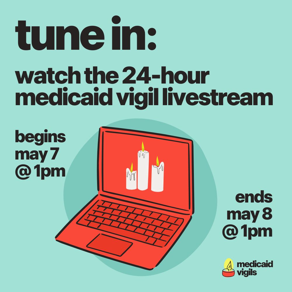 A teal background WITH a red laptop displaying three lit candles on the screen. Bold text reads: "tune in: watch the 24-hour medicaid vigil livestream." On the left it says, "begins may 7 @ 1pm" and on the right, "ends may 8 @ 1pm." The bottom corner features the Medicaid Vigils logo with a candle icon.