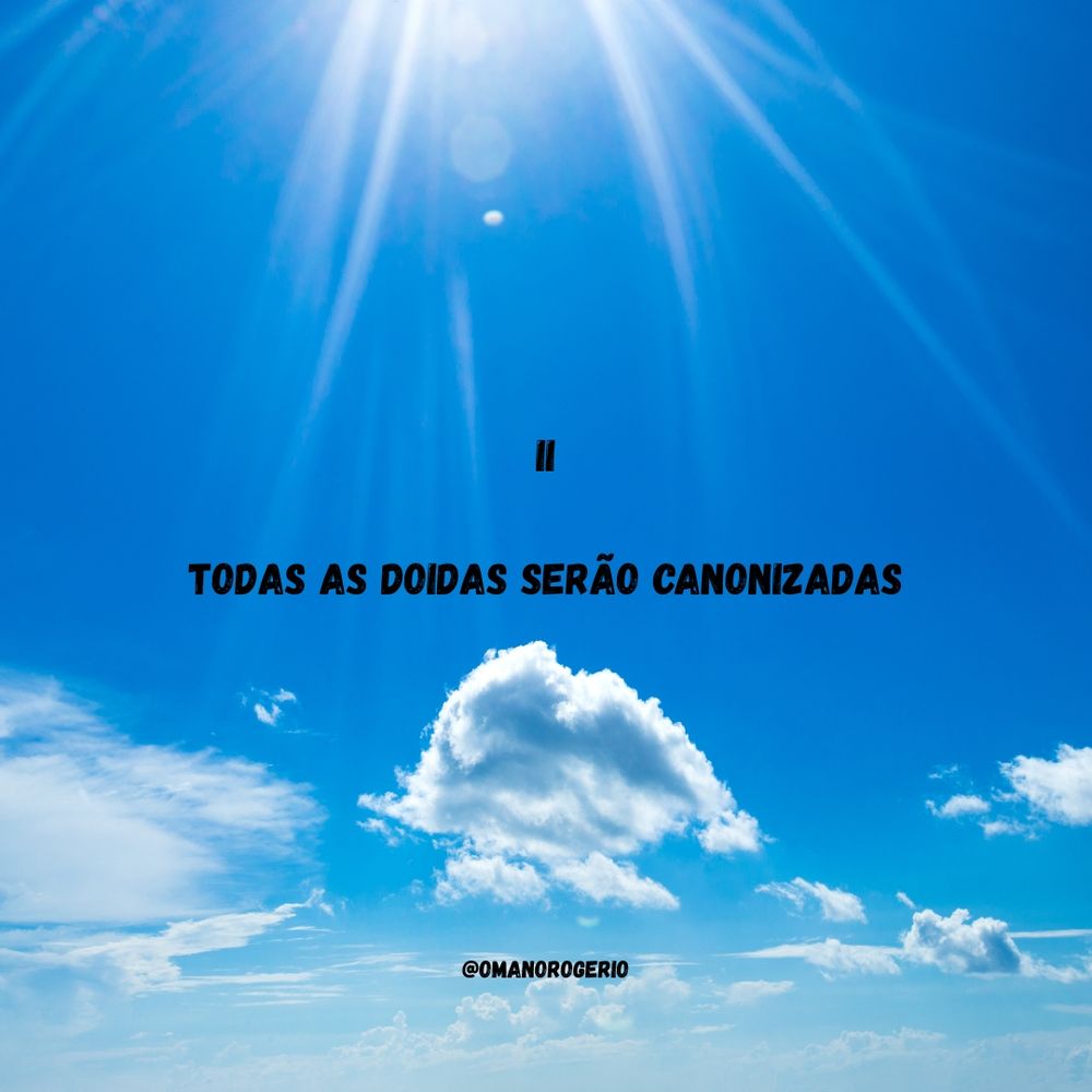 II

TODAS AS DOIDAS SERÃO CANONIZADAS 