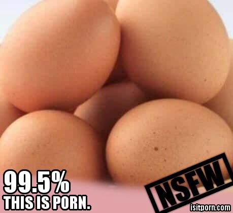 isitporn.com certified that these eggs are 99.5% likely to be porn