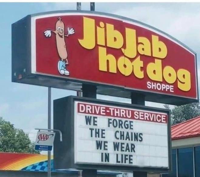 sign for 'jib jab hot dogs' with cartoon hot dog man. letterboard below it says 'WE FORGE THE CHAINS WE WEAR IN LIFE'
