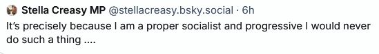 Post by Stella Creasy MP @stellacreasy.bsky.social

It's precisely because I am proper socialist and progressive I would never do such a thing ....