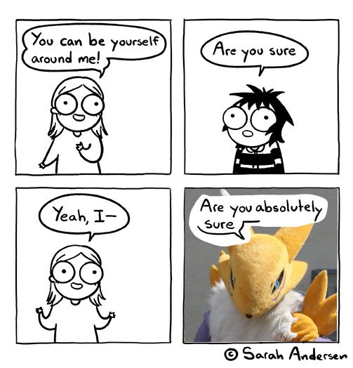 Sarah Anderson's comic "Be Yourself" edited to have a Renamon in the bottom right panel.

A: You can be yourself around me!
B: Are you sure
A: Yeah, I-
B: Are you absolutely sure
