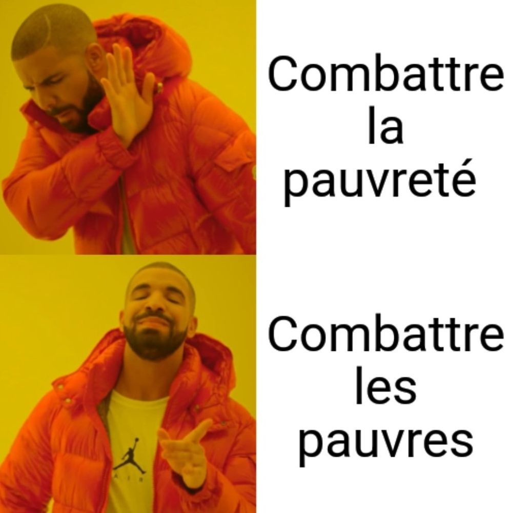 Meme de Drake : 
En haut, position de rejet : "combattre la pauvreté".
En bas, position de soutien : "combattre les pauvres".