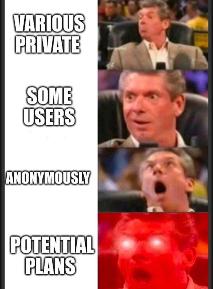 Vince McMahon meme with 4 panels with text from top to bottom: Various Private; Some Users; Anonymously; Potential Plans 