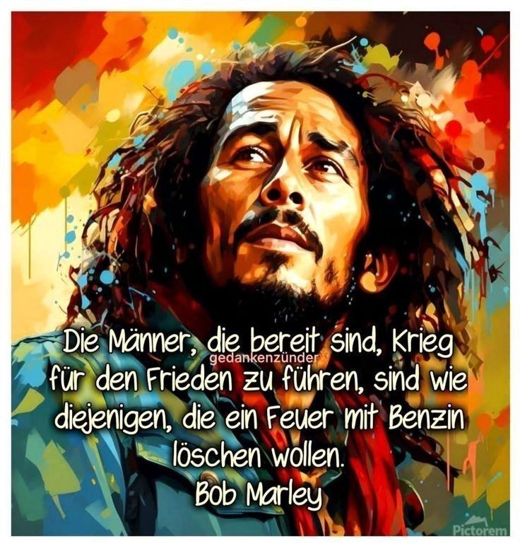 Ein bunter Hintergrund, davor ein Porträt von Bob Marley. 

Der Text 

Die Männer ,die bereit sind, Krieg für den Frieden zu führen,  sind diejenigen, die ein Feuer mit Benzin löschen wollen! 