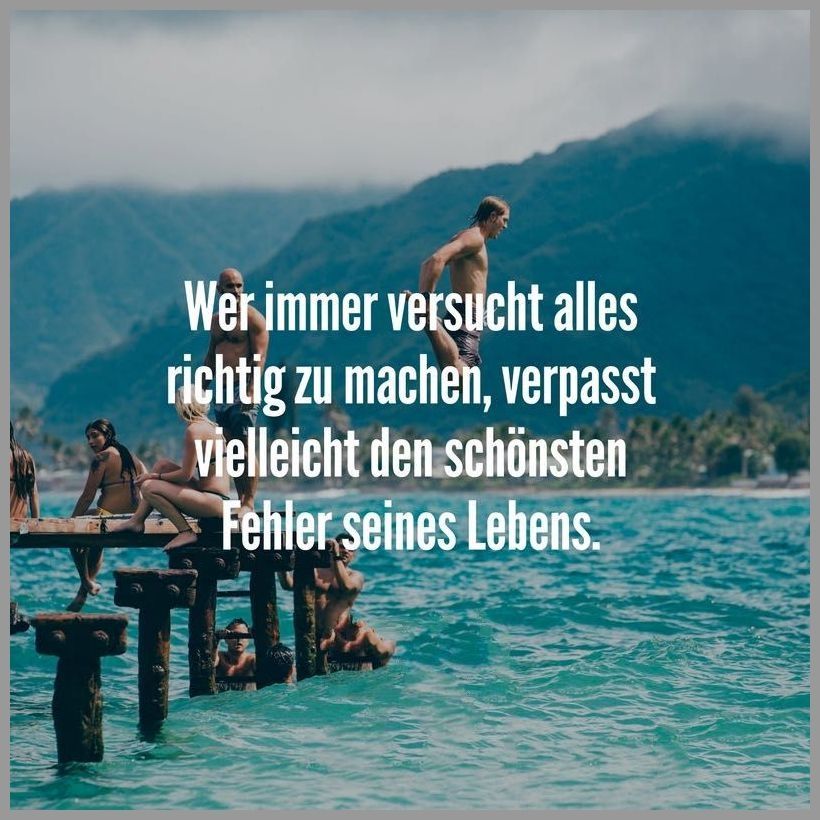 Wer immer versucht alles richtig zu machen, verpasst vielleicht den schönsten Fehler seines Lebens!

Im Hintergrund ein Holzsteg ,der in den See führt, darauf einige Menschen, due gerade ins Wasser springen wollen. 